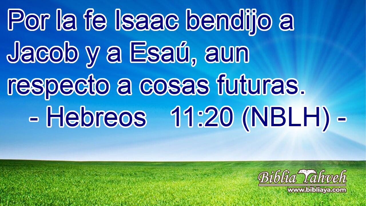  Por la fe Isaac bendijo a Jacob y a Esaú, aun respecto a cosas futuras. 