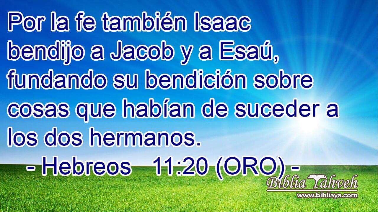 Por la fe también Isaac bendijo a Jacob y a Esaú, fundando su bendición sobre cosas que habían de suceder a los dos hermanos. 