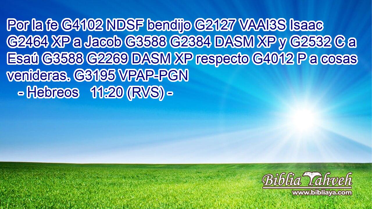 Por la fe G4102 NDSF bendijo G2127 VAAI3S Isaac G2464 XP a Jacob G3588 G2384 DASM XP y G2532 C a Esaú G3588 G2269 DASM XP respecto G4012 P a cosas venideras. G3195 VPAP-PGN 