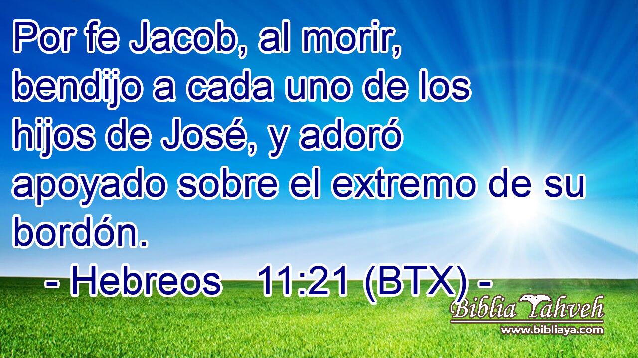 Por fe Jacob, al morir, bendijo a cada uno de los hijos de José, y adoró apoyado sobre el extremo de su bordón.