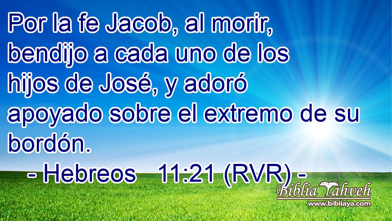 Por la fe Jacob, al morir, bendijo a cada uno de los hijos de José, y adoró apoyado sobre el extremo de su bordón.