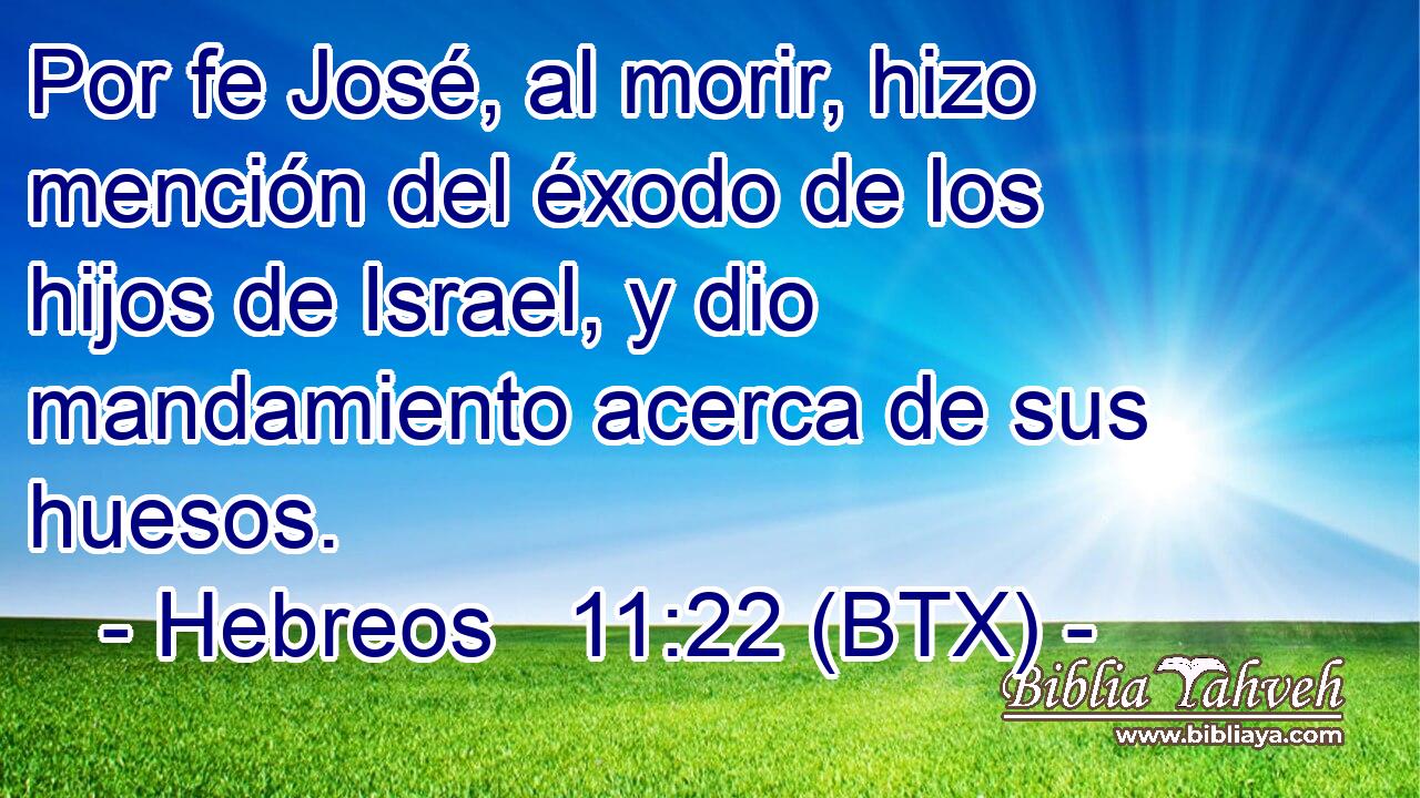 Por fe José, al morir, hizo mención del éxodo de los hijos de Israel, y dio mandamiento acerca de sus huesos.
