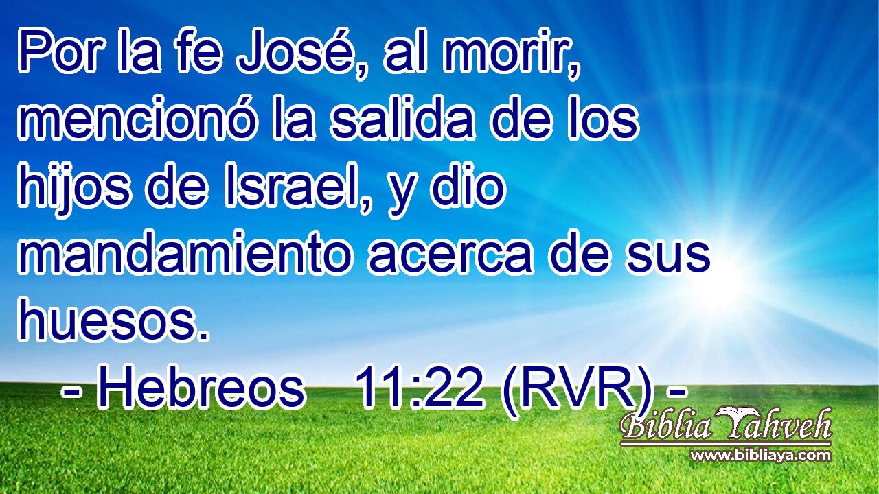 Por la fe José, al morir, mencionó la salida de los hijos de Israel, y dio mandamiento acerca de sus huesos.