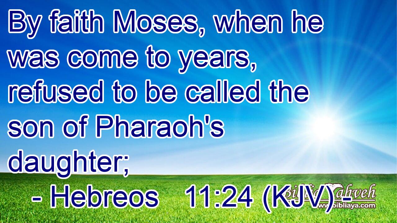 By faith Moses, when he was come to years, refused to be called the son of Pharaoh's daughter;