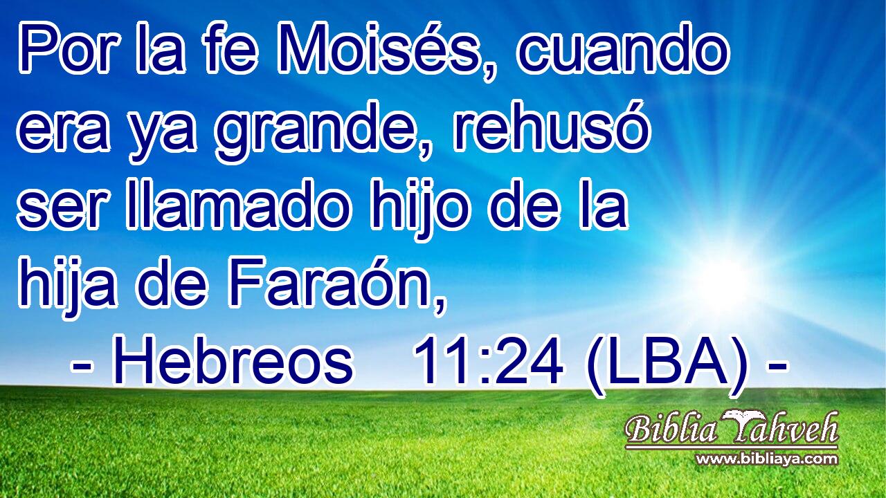 Por la fe Moisés, cuando era ya grande, rehusó ser llamado hijo de la hija de Faraón,