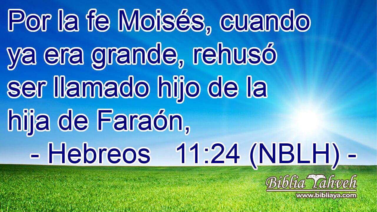  Por la fe Moisés, cuando ya era grande, rehusó ser llamado hijo de la hija de Faraón, 