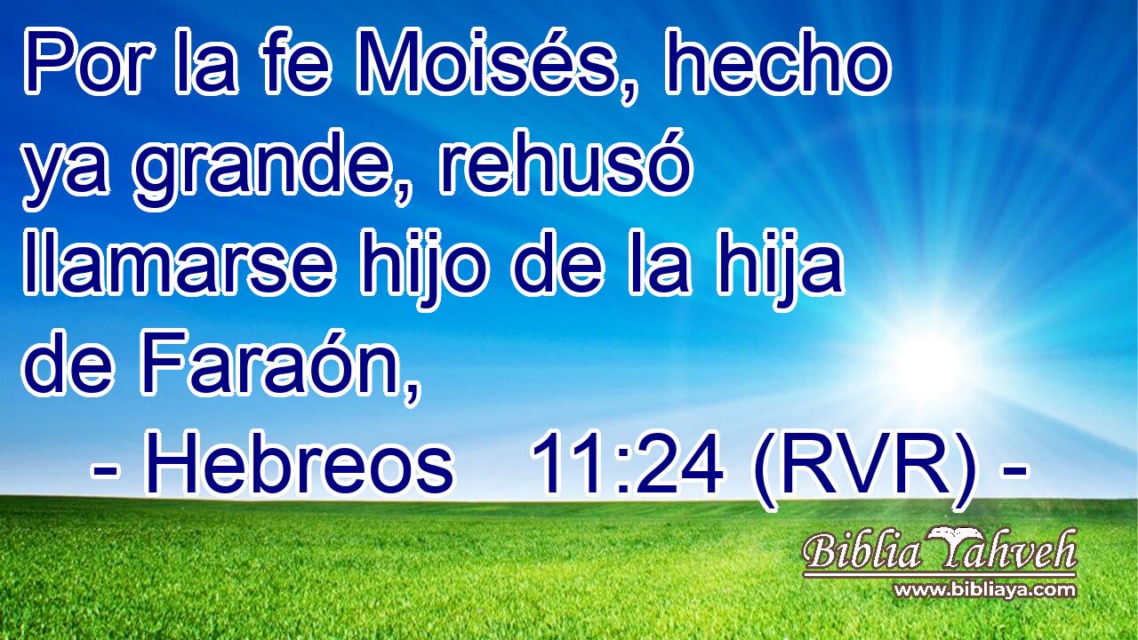 Por la fe Moisés, hecho ya grande, rehusó llamarse hijo de la hija de Faraón,