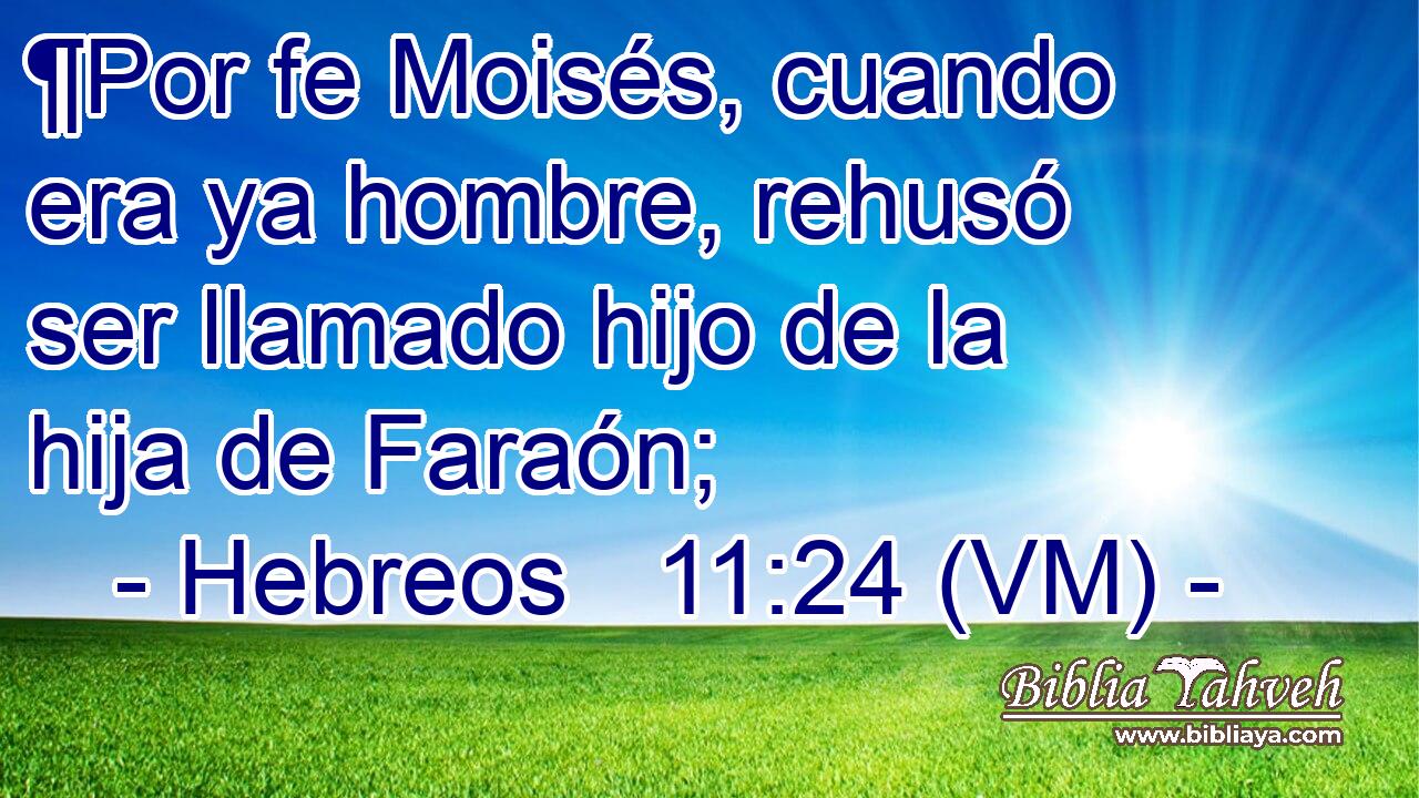  ¶Por fe Moisés, cuando era ya hombre, rehusó ser llamado hijo de la hija de Faraón; 