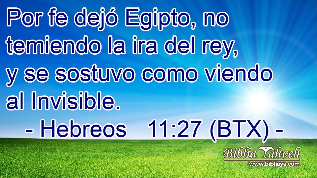 Por fe dejó Egipto, no temiendo la ira del rey, y se sostuvo como viendo al Invisible.