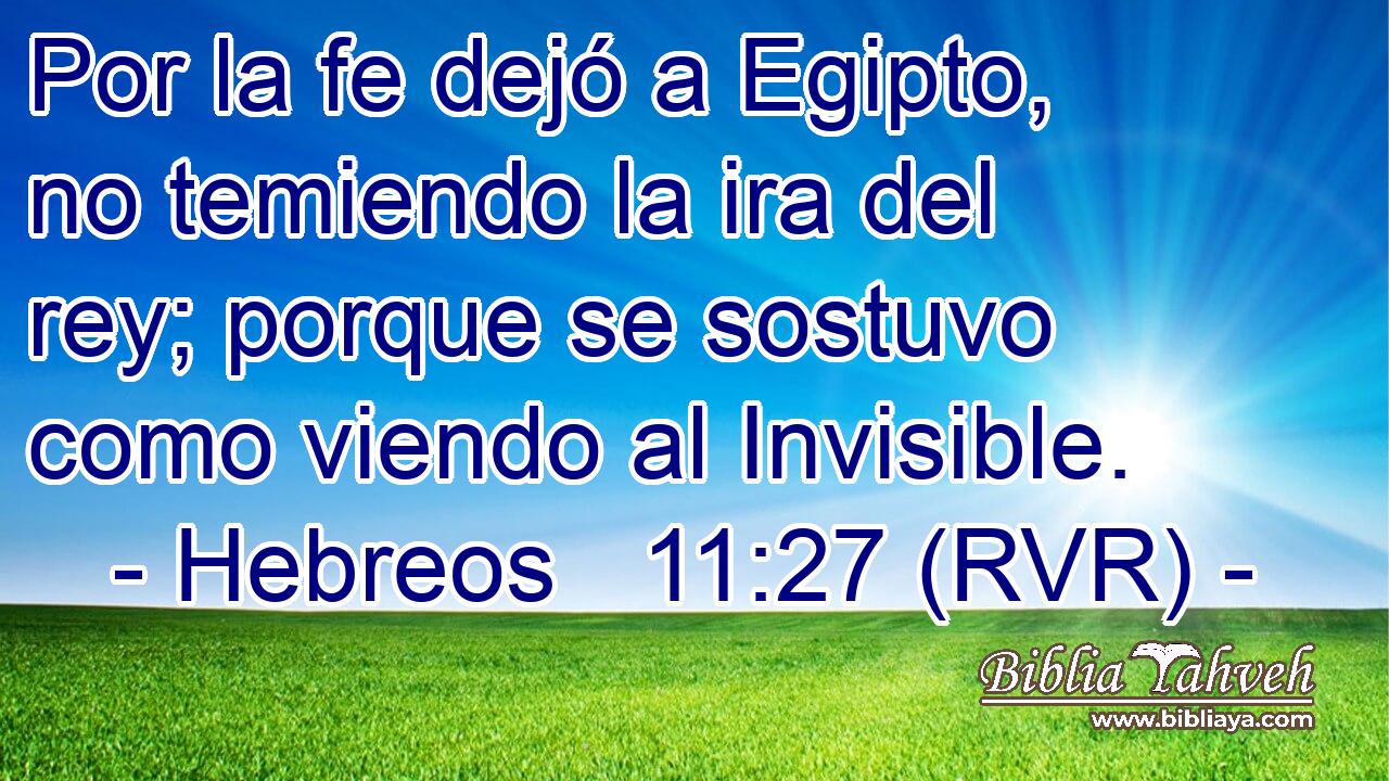 Por la fe dejó a Egipto, no temiendo la ira del rey; porque se sostuvo como viendo al Invisible.