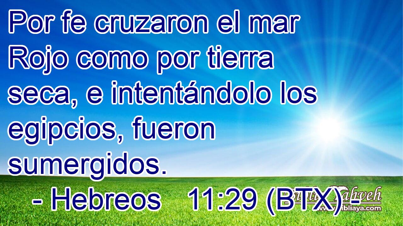 Por fe cruzaron el mar Rojo como por tierra seca, e intentándolo los egipcios, fueron sumergidos.