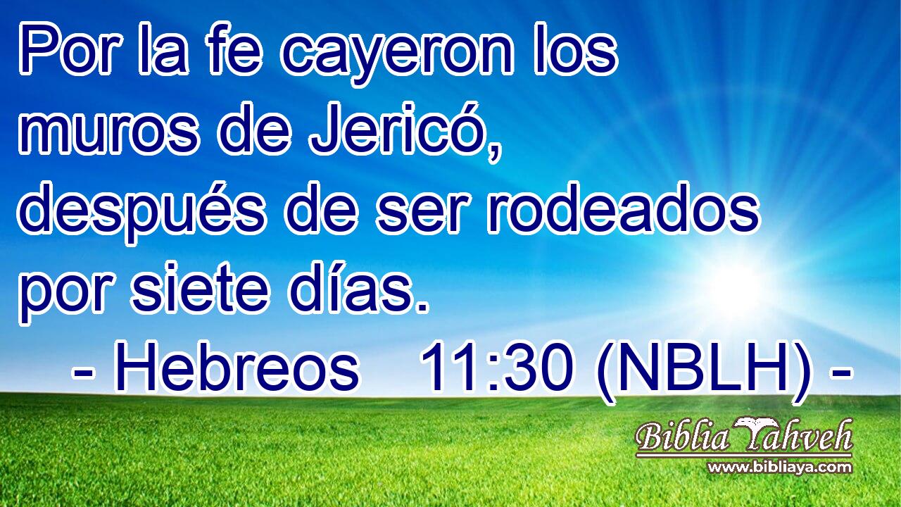  Por la fe cayeron los muros de Jericó, después de ser rodeados por siete días. 