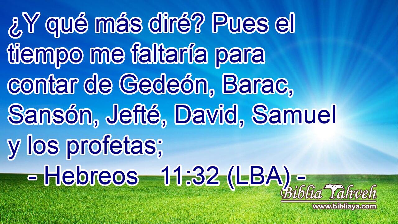 ¿Y qué más diré? Pues el tiempo me faltaría para contar de Gedeón, Barac, Sansón, Jefté, David, Samuel y los profetas;