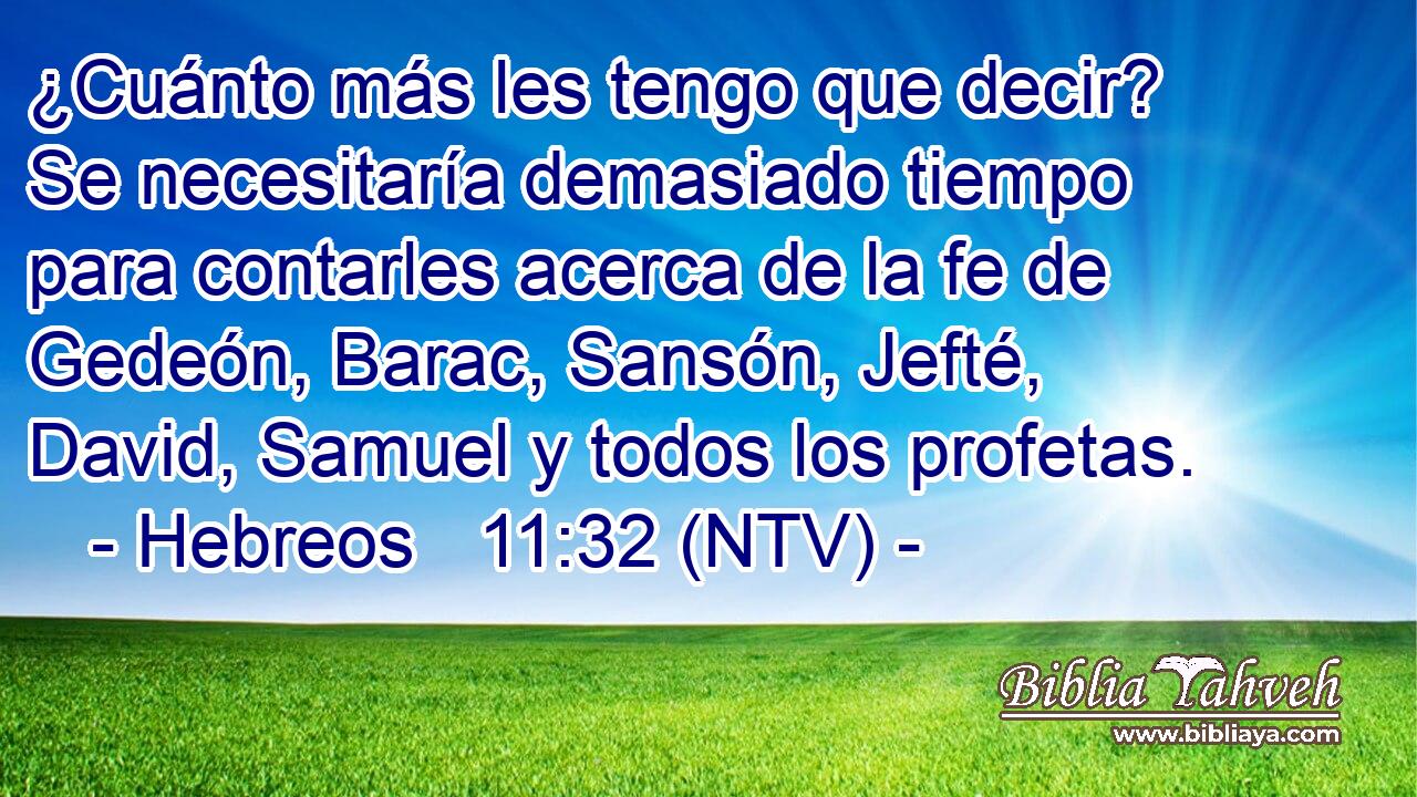 ¿Cuánto más les tengo que decir? Se necesitaría demasiado tiempo para contarles acerca de la fe de Gedeón, Barac, Sansón, Jefté, David, Samuel y todos los profetas.