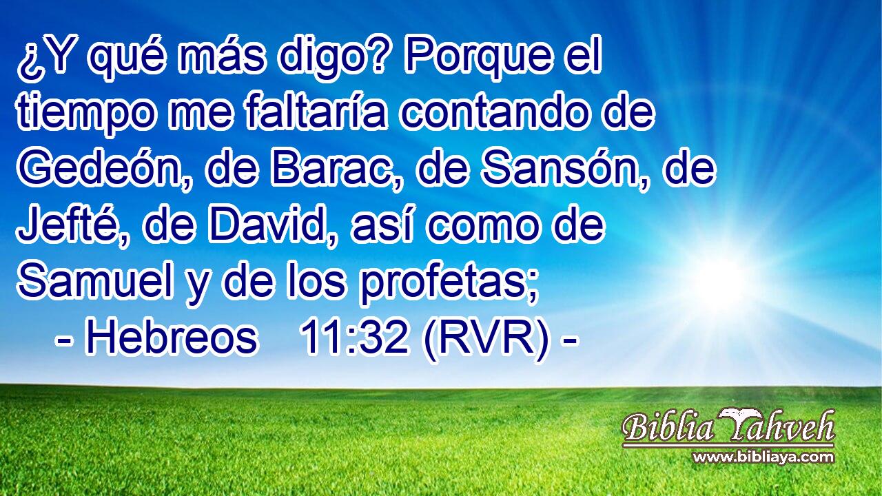 ¿Y qué más digo? Porque el tiempo me faltaría contando de Gedeón, de Barac, de Sansón, de Jefté, de David, así como de Samuel y de los profetas;