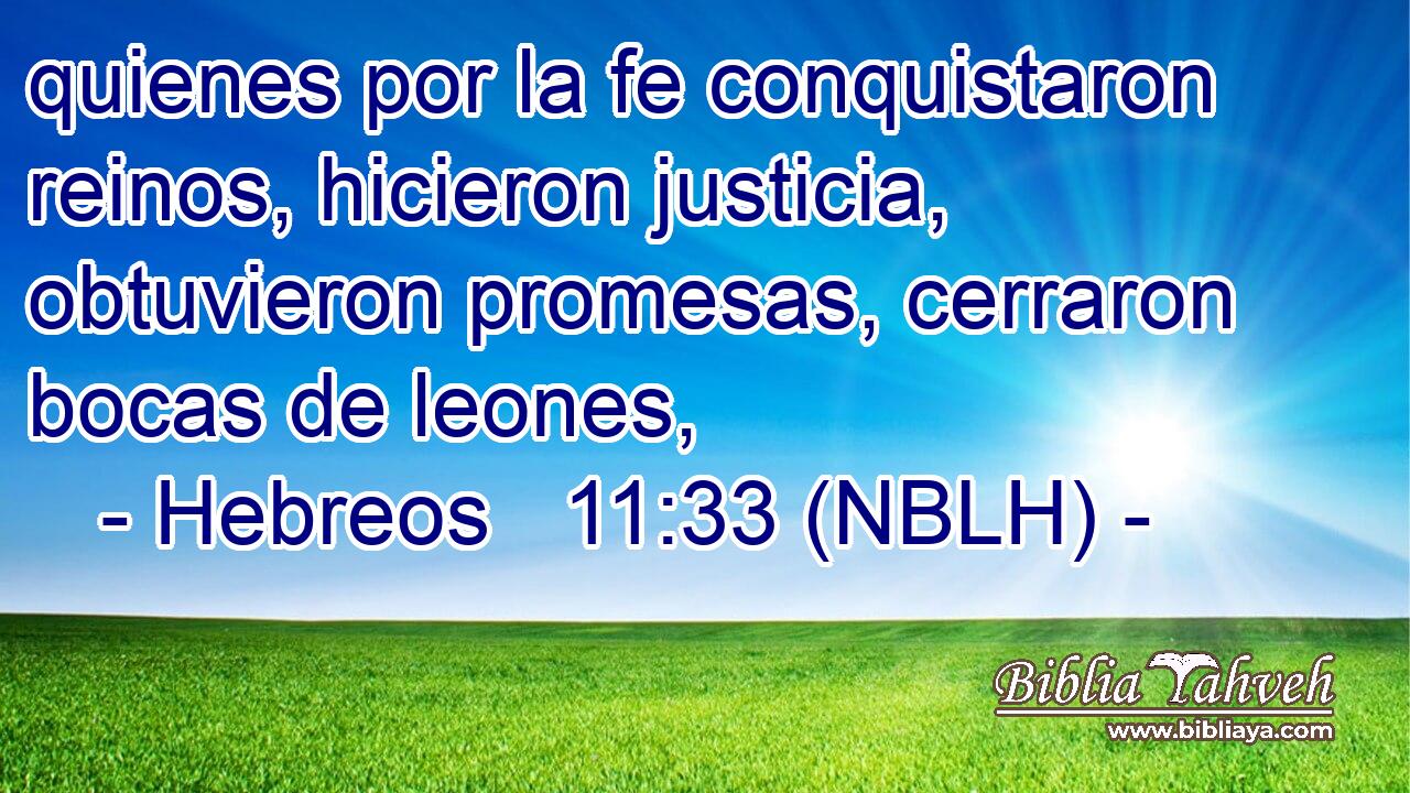  quienes por la fe conquistaron reinos, hicieron justicia, obtuvieron promesas, cerraron bocas de leones, 