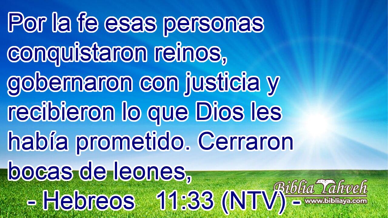 Por la fe esas personas conquistaron reinos, gobernaron con justicia y recibieron lo que Dios les había prometido. Cerraron bocas de leones,