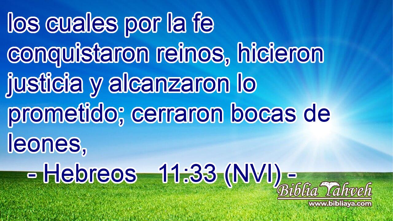  los cuales por la fe conquistaron reinos, hicieron justicia y alcanzaron lo prometido; cerraron bocas de leones, 