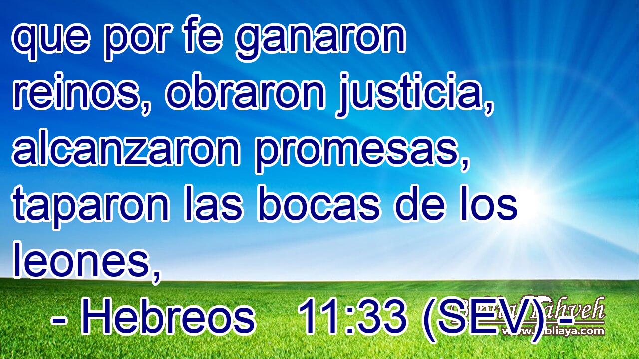que por fe ganaron reinos, obraron justicia, alcanzaron promesas, taparon las bocas de los leones,