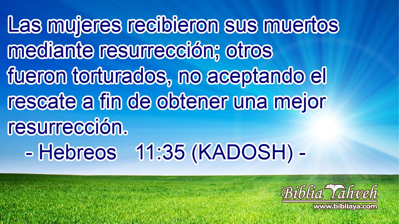  Las mujeres recibieron sus muertos mediante resurrección; otros fueron torturados, no aceptando el rescate a fin de obtener una mejor resurrección. 