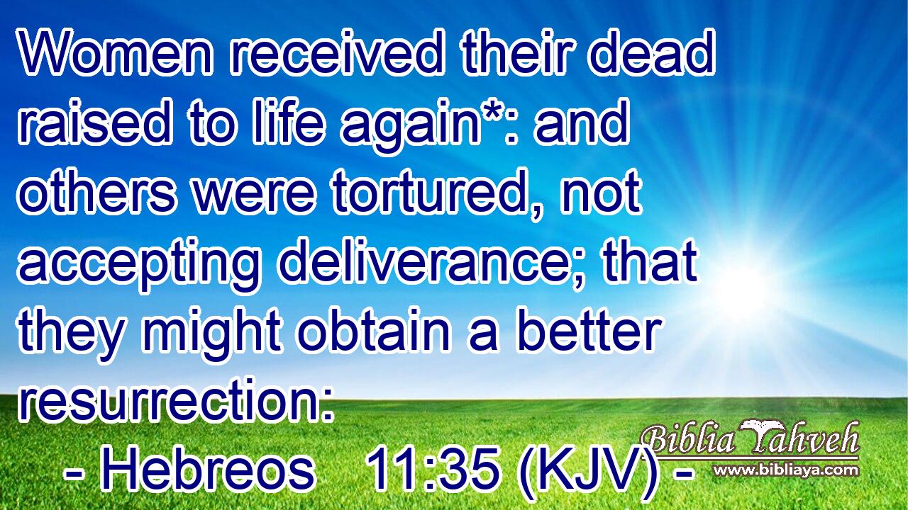 Women received their dead raised to life again*: and others were tortured, not accepting deliverance; that they might obtain a better resurrection: