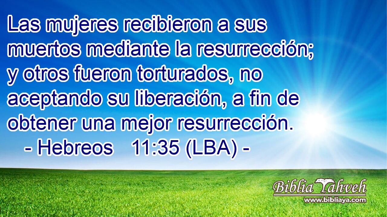 Las mujeres recibieron a sus muertos mediante la resurrección; y otros fueron torturados, no aceptando su liberación, a fin de obtener una mejor resurrección.