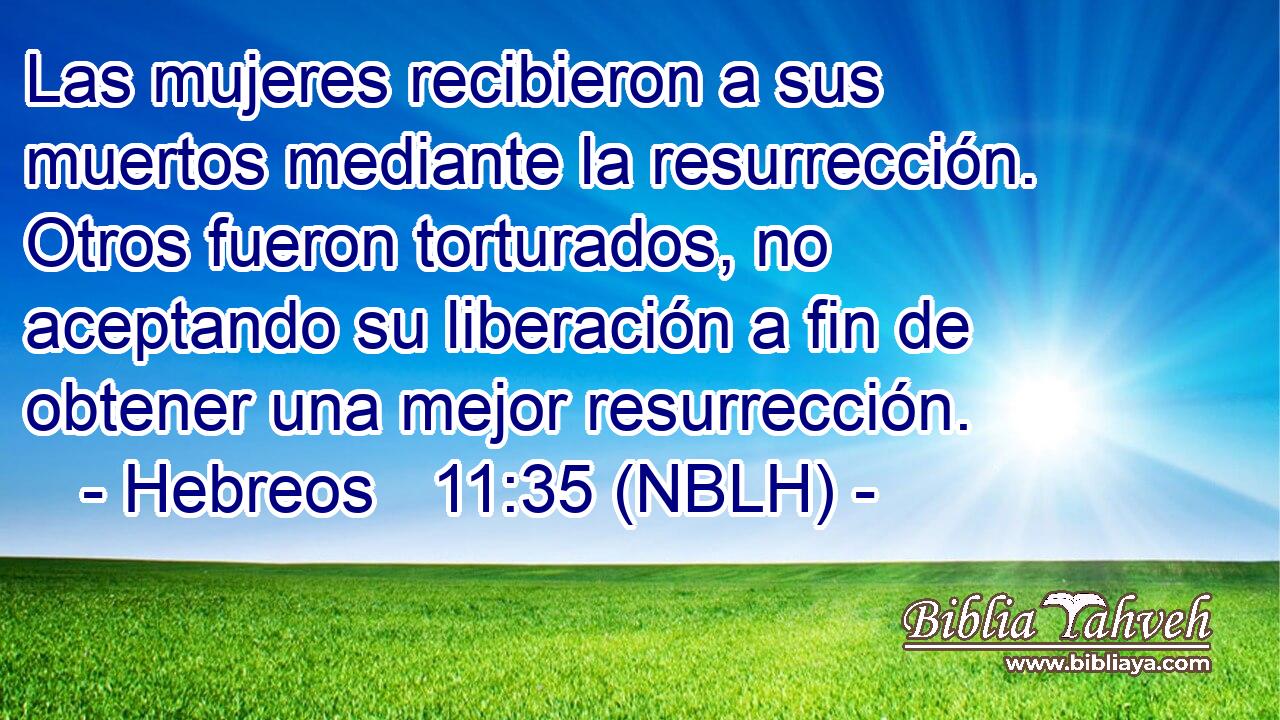  Las mujeres recibieron a sus muertos mediante la resurrección. Otros fueron torturados, no aceptando su liberación a fin de obtener una mejor resurrección. 