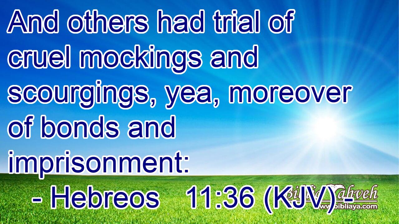 And others had trial of cruel mockings and scourgings, yea, moreover of bonds and imprisonment: