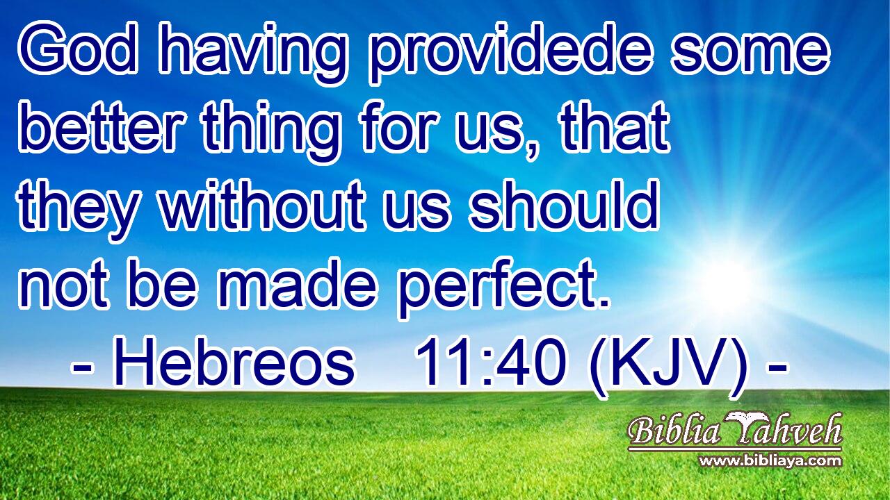 God having providede some better thing for us, that they without us should not be made perfect.
