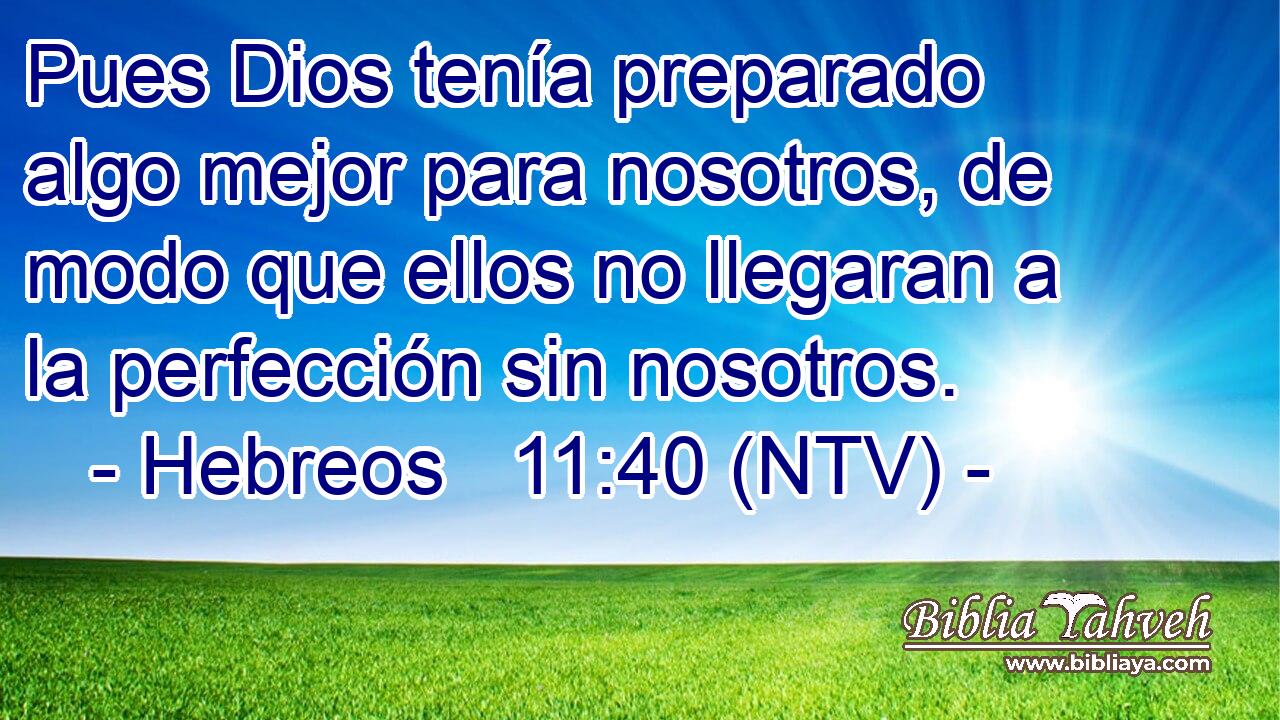 Pues Dios tenía preparado algo mejor para nosotros, de modo que ellos no llegaran a la perfección sin nosotros.