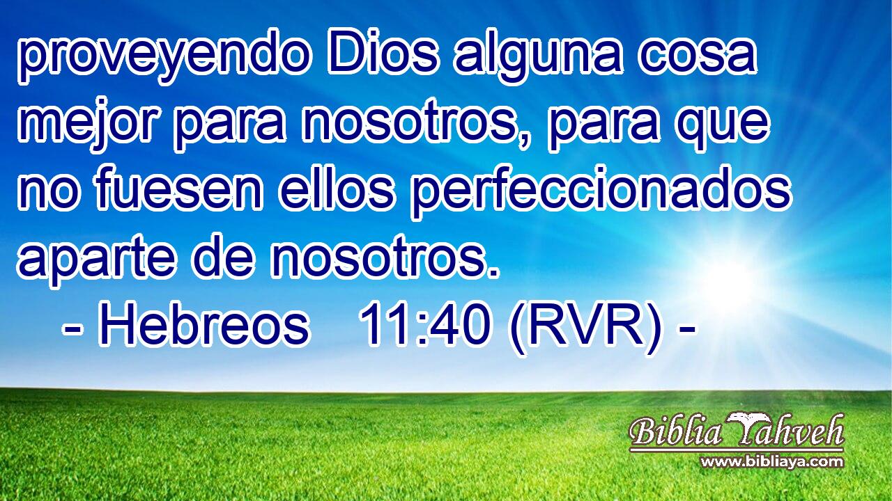 proveyendo Dios alguna cosa mejor para nosotros, para que no fuesen ellos perfeccionados aparte de nosotros.