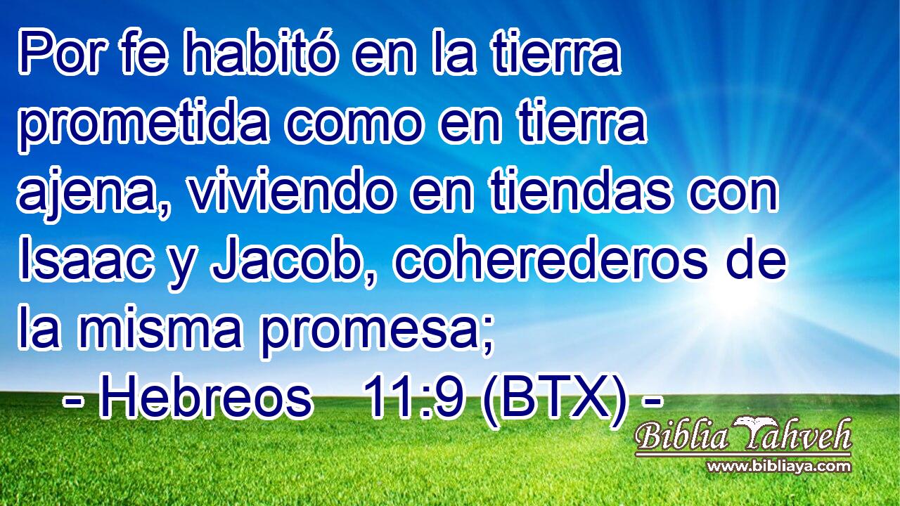 Por fe habitó en la tierra prometida como en tierra ajena, viviendo en tiendas con Isaac y Jacob, coherederos de la misma promesa;