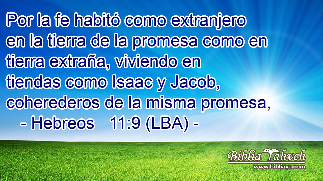 Por la fe habitó como extranjero en la tierra de la promesa como en tierra extraña, viviendo en tiendas como Isaac y Jacob, coherederos de la misma promesa,