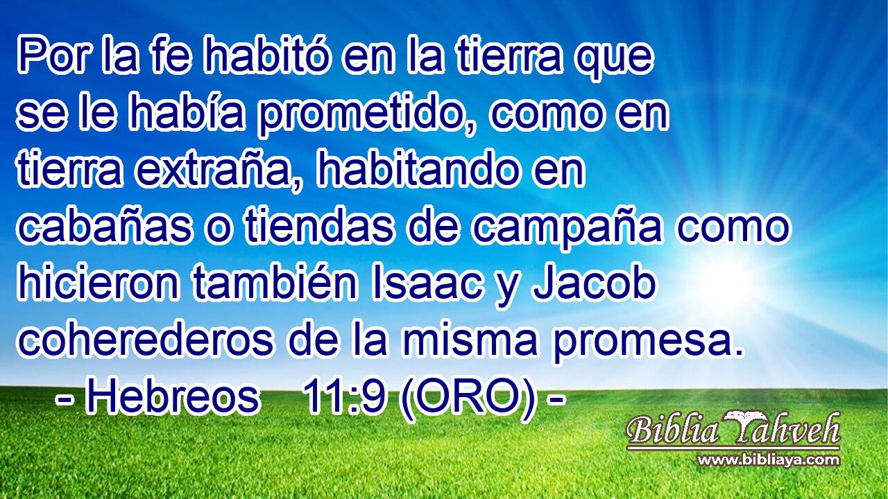  Por la fe habitó en la tierra que se le había prometido, como en tierra extraña, habitando en cabañas o tiendas de campaña como hicieron también Isaac y Jacob coherederos de la misma promesa. 