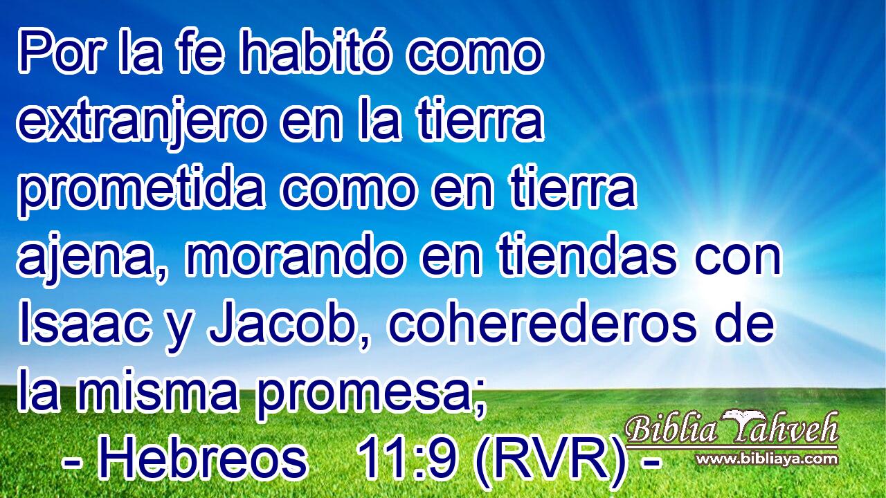 Por la fe habitó como extranjero en la tierra prometida como en tierra ajena, morando en tiendas con Isaac y Jacob, coherederos de la misma promesa;