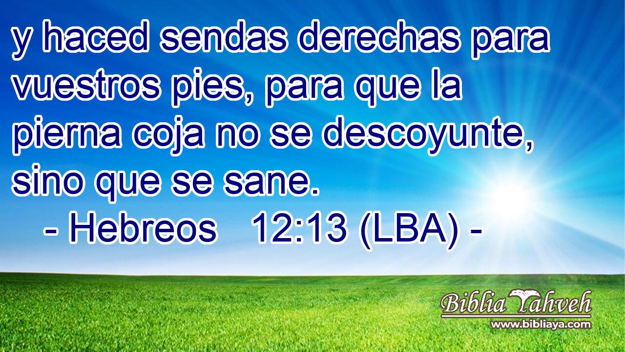 y haced sendas derechas para vuestros pies, para que la pierna coja no se descoyunte, sino que se sane.