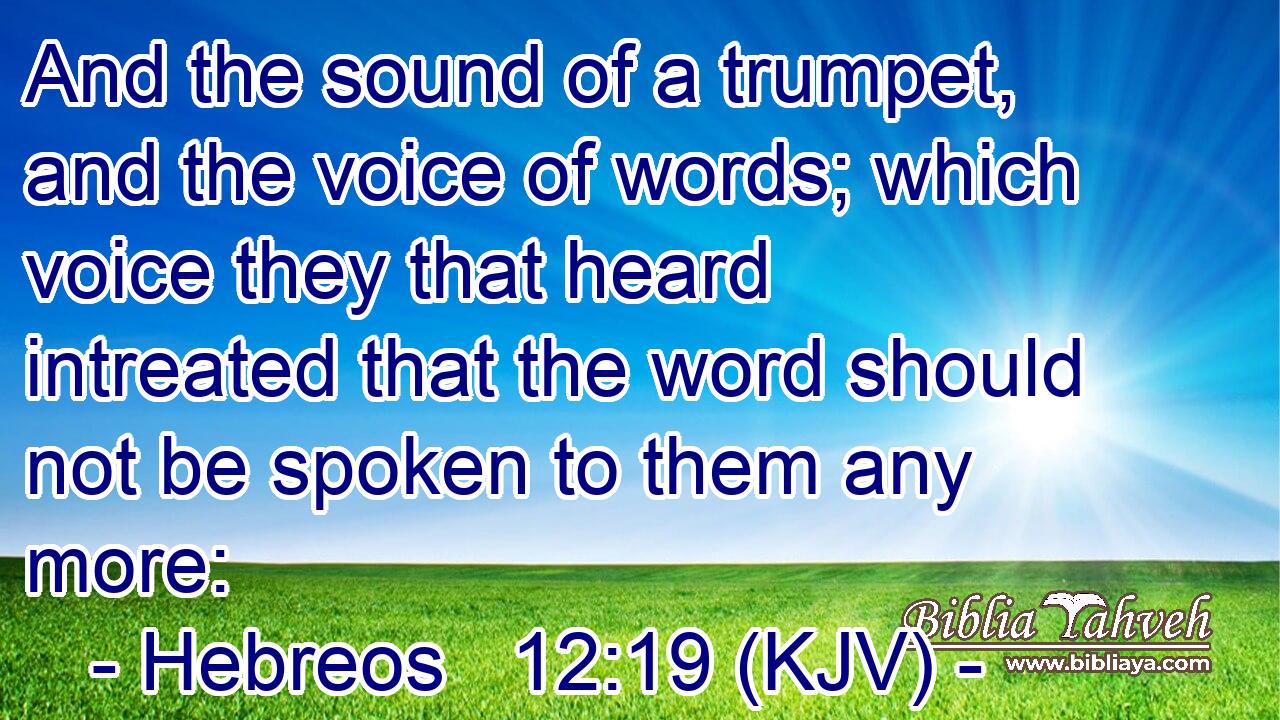 And the sound of a trumpet, and the voice of words; which voice they that heard intreated that the word should not be spoken to them any more: