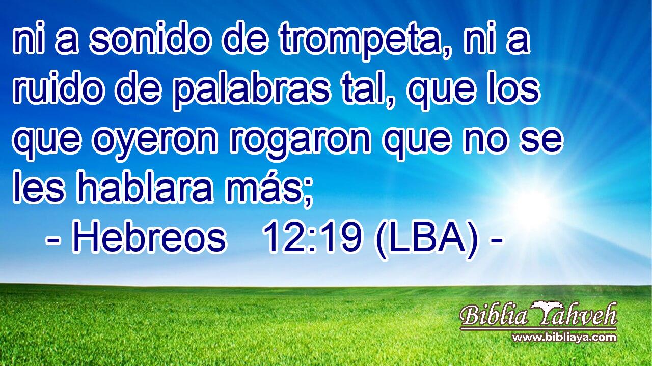 ni a sonido de trompeta, ni a ruido de palabras tal, que los que oyeron rogaron que no se les hablara más;