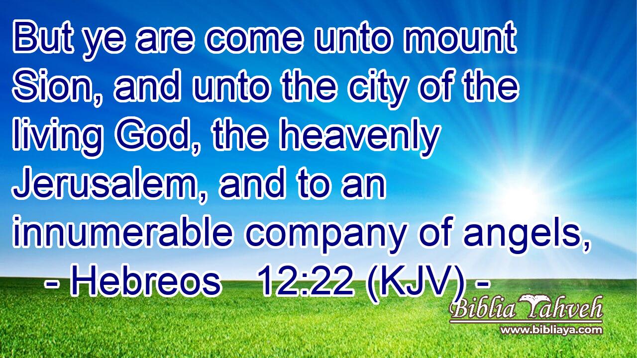 But ye are come unto mount Sion, and unto the city of the living God, the heavenly Jerusalem, and to an innumerable company of angels,
