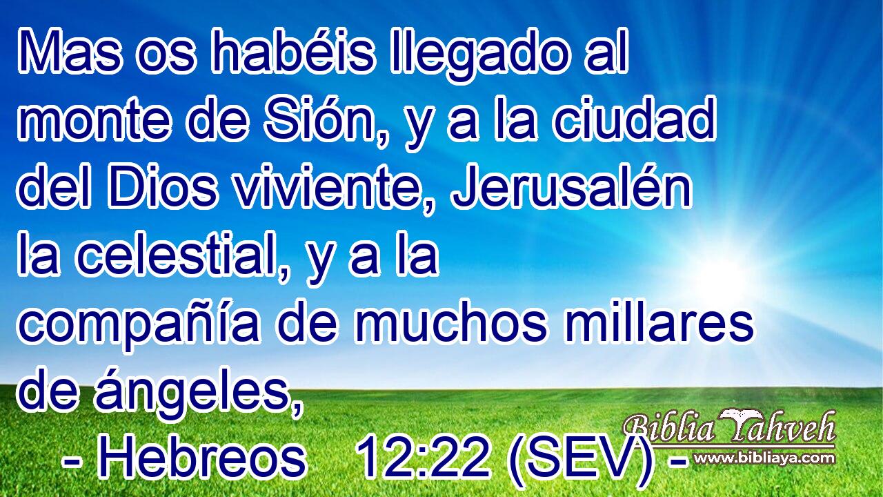 Mas os habéis llegado al monte de Sión, y a la ciudad del Dios viviente, Jerusalén la celestial, y a la compañía de muchos millares de ángeles,