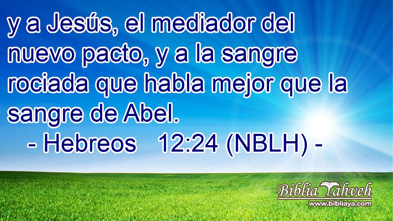  y a Jesús, el mediador del nuevo pacto, y a la sangre rociada que habla mejor que la sangre de Abel. 