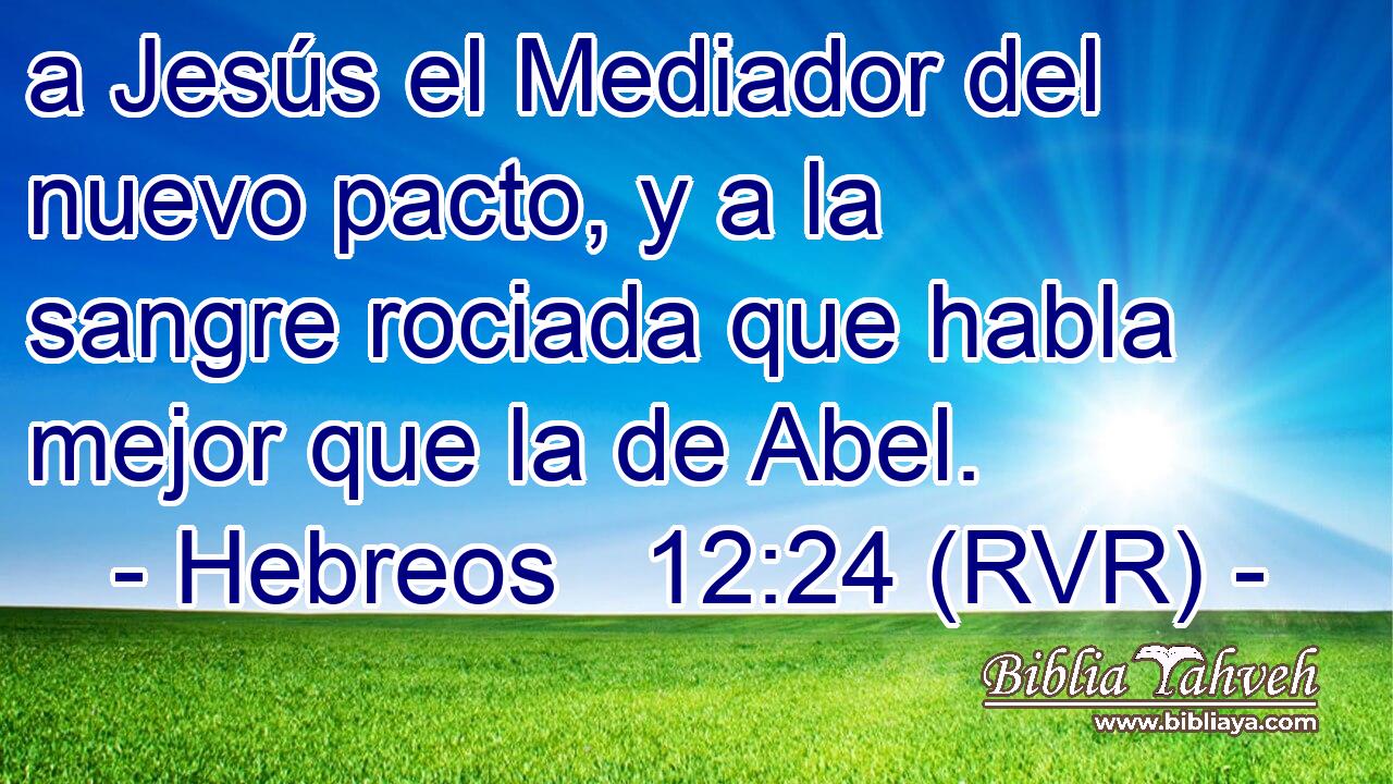 a Jesús el Mediador del nuevo pacto, y a la sangre rociada que habla mejor que la de Abel.