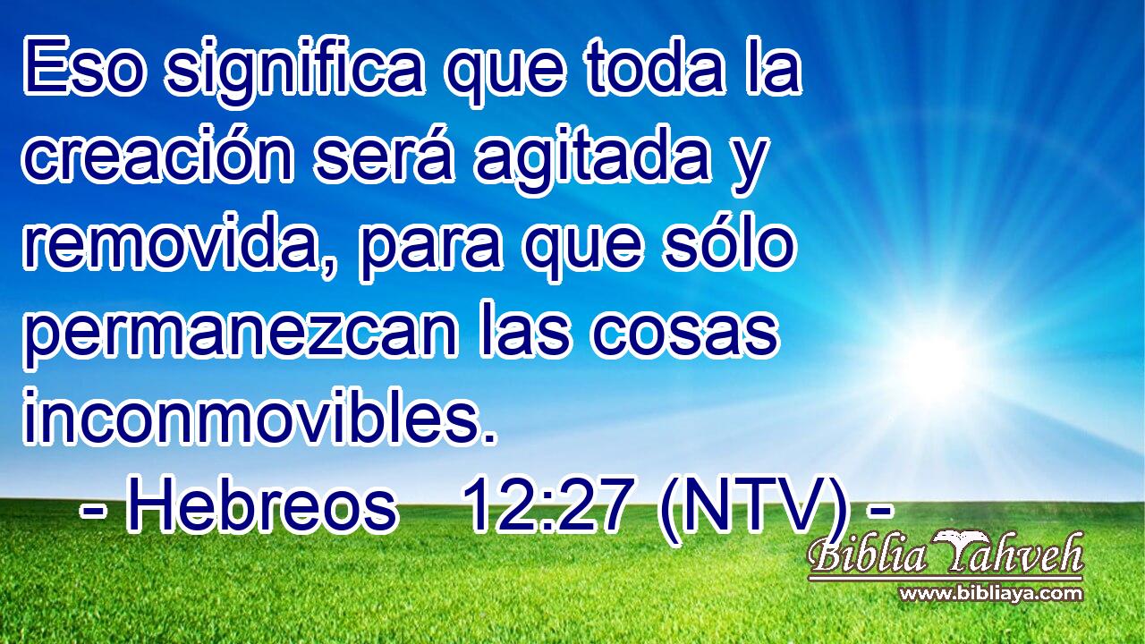 Eso significa que toda la creación será agitada y removida, para que sólo permanezcan las cosas inconmovibles.