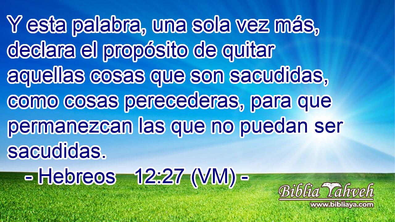 Hebreos 12:27 (VM) - Y Esta Palabra, Una Sola Vez Más, Declara...