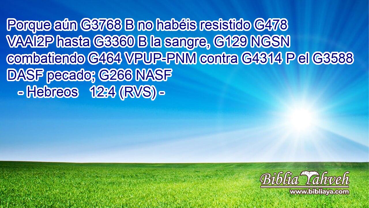 Porque aún G3768 B no habéis resistido G478 VAAI2P hasta G3360 B la sangre, G129 NGSN combatiendo G464 VPUP-PNM contra G4314 P el G3588 DASF pecado; G266 NASF 