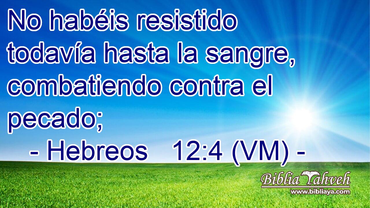 No habéis resistido todavía hasta la sangre, combatiendo contra el pecado; 