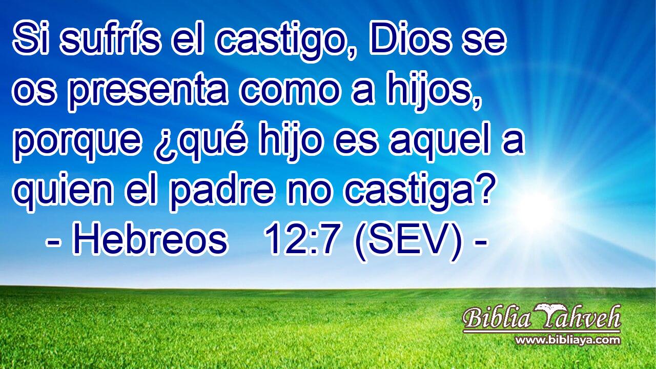 Si sufrís el castigo, Dios se os presenta como a hijos, porque ¿qué hijo es aquel a quien el padre no castiga?