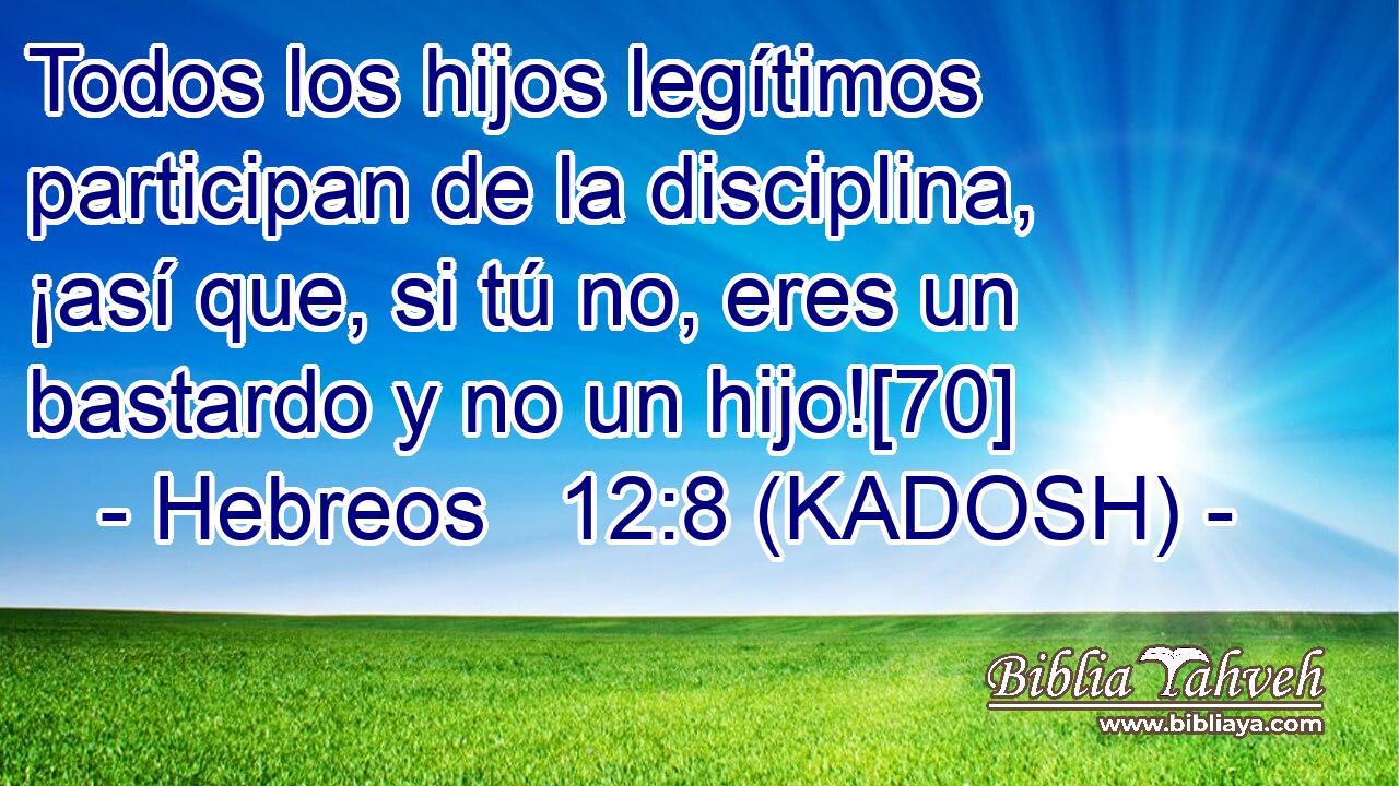  Todos los hijos legítimos participan de la disciplina, ¡así que, si tú no, eres un bastardo y no un hijo![70] 