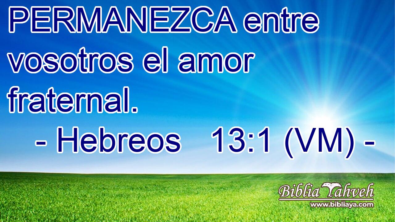  PERMANEZCA entre vosotros el amor fraternal. 