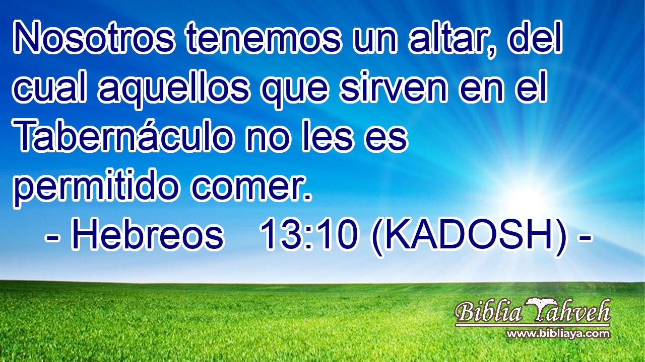  Nosotros tenemos un altar, del cual aquellos que sirven en el Tabernáculo no les es permitido comer. 